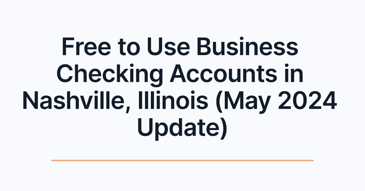 Free to Use Business Checking Accounts in Nashville, Illinois (May 2024 Update)
